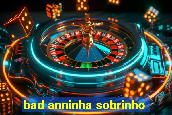 bad anninha sobrinho